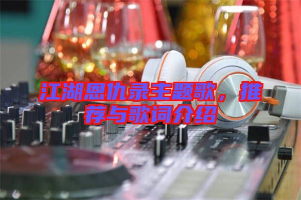 江湖恩仇錄主題歌,推薦與歌詞介紹