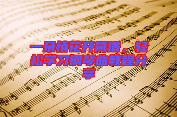 一朵情花開簡譜,輕松學習鋼琴曲教程分享