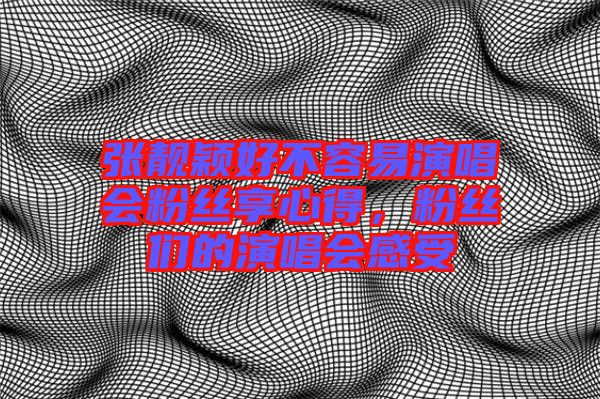張靚穎好不容易演唱會粉絲享心得,粉絲們的演唱會感受