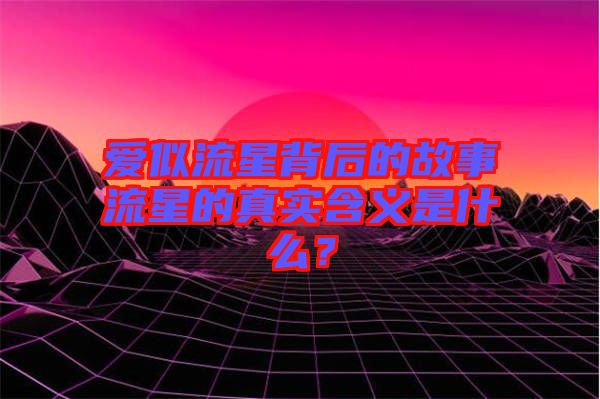 愛似流星背后的故事流星的真實含義是什么?