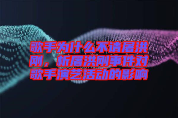 歌手為什么不請(qǐng)屠洪剛,析屠洪剛事件對(duì)歌手演藝活動(dòng)的影響