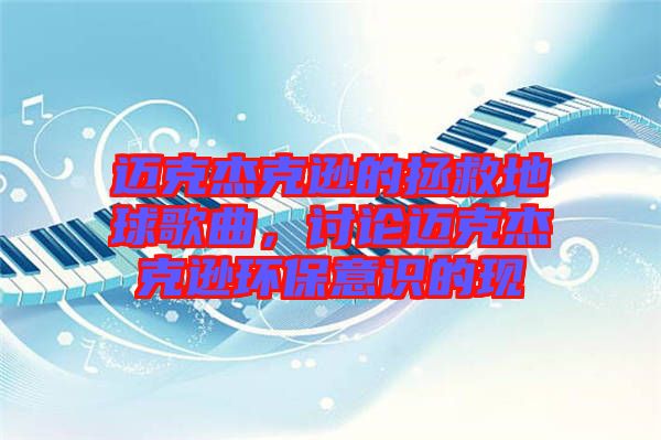 邁克杰克遜的拯救地球歌曲,討論邁克杰克遜環(huán)保意識的現(xiàn)