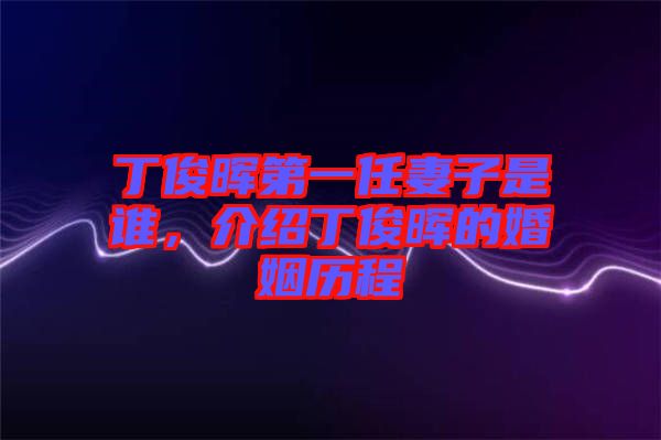 丁俊暉第一任妻子是誰(shuí)，介紹丁俊暉的婚姻歷程