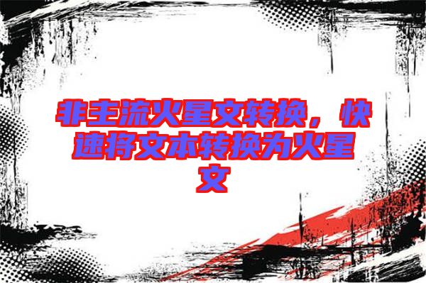 非主流火星文轉(zhuǎn)換,快速將文本轉(zhuǎn)換為火星文