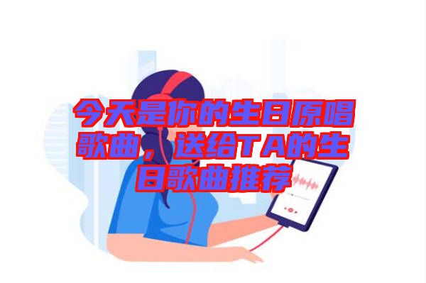 今天是你的生日原唱歌曲,送給TA的生日歌曲推薦