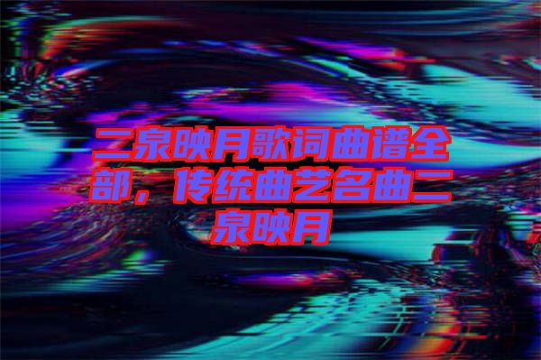 二泉映月歌詞曲譜全部,傳統曲藝名曲二泉映月