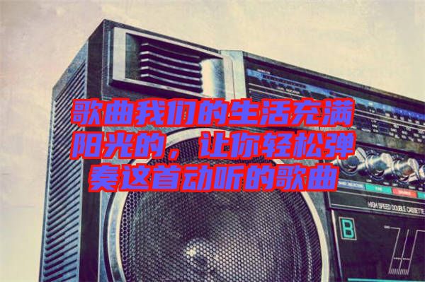 歌曲我們的生活充滿陽光的,讓你輕松彈奏這首動聽的歌曲