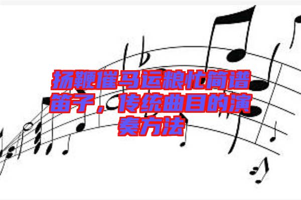 揚(yáng)鞭催馬運(yùn)糧忙簡(jiǎn)譜笛子,傳統(tǒng)曲目的演奏方法