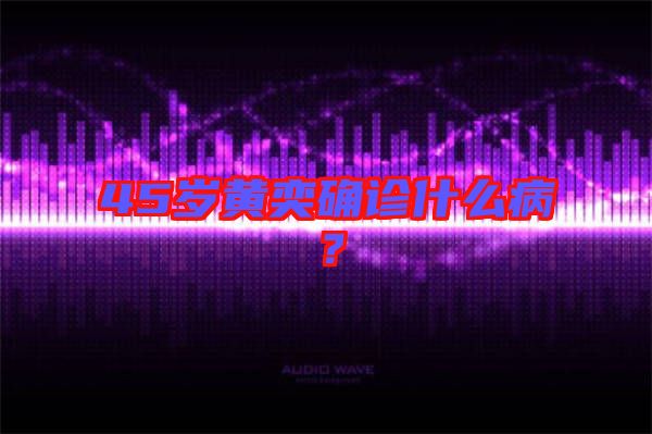 45歲黃奕確診什么病?