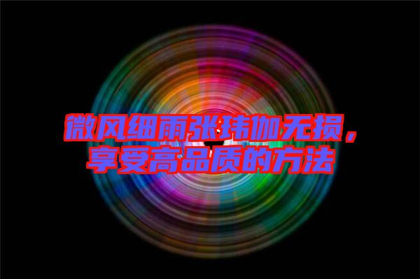 微風細雨張瑋伽無損,享受高品質的方法