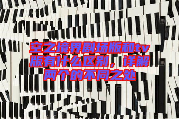 空之境界劇場(chǎng)版和tv版有什么區(qū)別,詳解兩個(gè)的不同之處