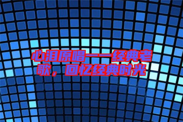 心淚原唱一一經典老歌,回憶經典時光