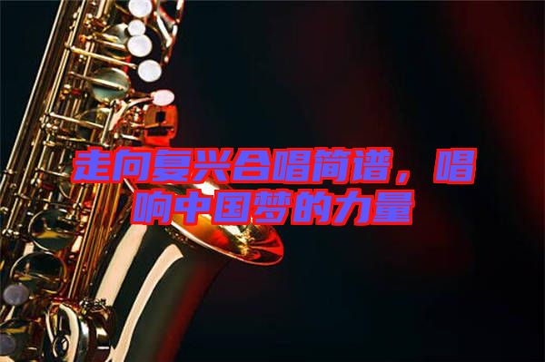 走向復興合唱簡譜,唱響中國夢的力量