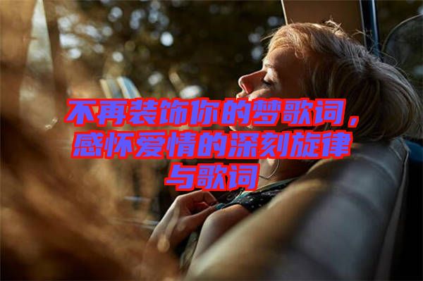 不再裝飾你的夢(mèng)歌詞,感懷愛情的深刻旋律與歌詞