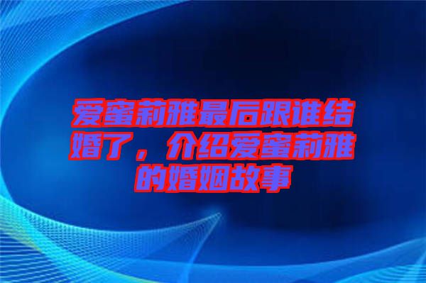 愛(ài)蜜莉雅最后跟誰(shuí)結(jié)婚了,介紹愛(ài)蜜莉雅的婚姻故事