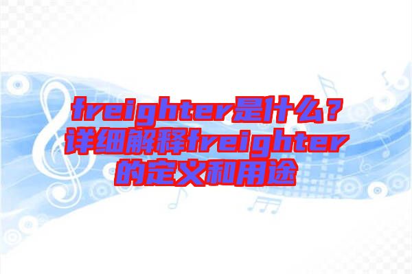 freighter是什么？詳細(xì)解釋freighter的定義和用途