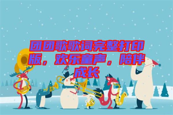 團團歌歌詞完整打印版,歡樂童聲,陪伴成長