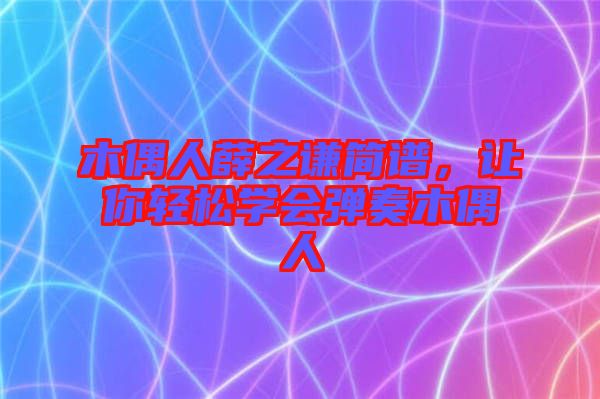 木偶人薛之謙簡譜,讓你輕松學(xué)會彈奏木偶人