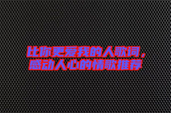 比你更愛我的人歌詞,感動(dòng)人心的情歌推薦