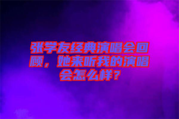 張學(xué)友經(jīng)典演唱會回顧,她來聽我的演唱會怎么樣?