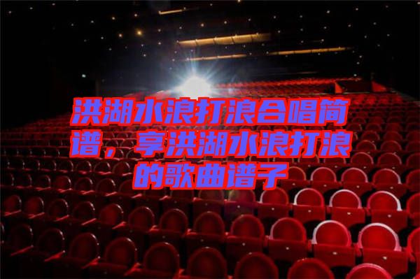 洪湖水浪打浪合唱簡譜，享洪湖水浪打浪的歌曲譜子