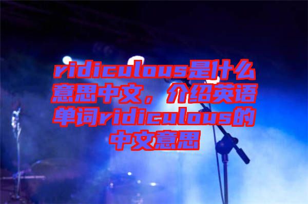 ridiculous是什么意思中文,介紹英語單詞ridiculous的中文意思