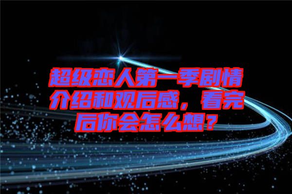 超級戀人第一季劇情介紹和觀后感,看完后你會怎么想?