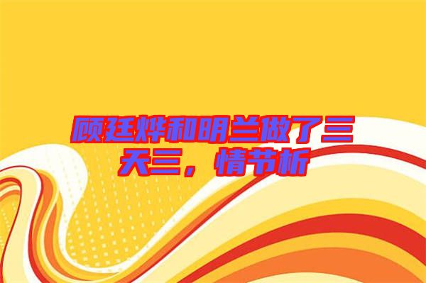 顧廷燁和明蘭做了三天三,情節(jié)析