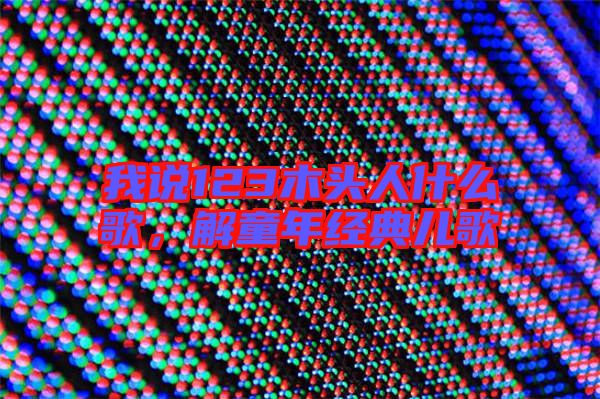 我說123木頭人什么歌,解童年經(jīng)典兒歌