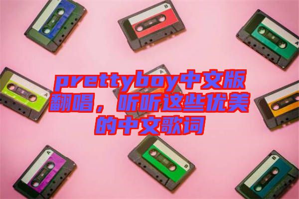 prettyboy中文版翻唱,聽聽這些優美的中文歌詞