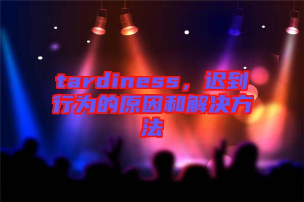 tardiness,遲到行為的原因和解決方法