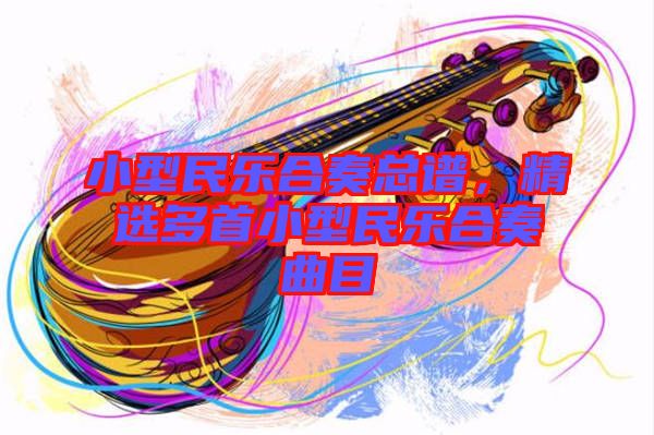 小型民樂合奏總譜,精選多首小型民樂合奏曲目