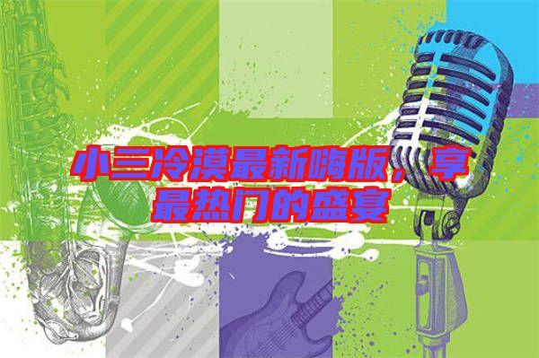 小三冷漠最新嗨版,享最熱門的盛宴
