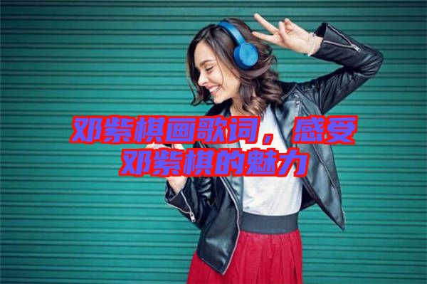 鄧紫棋畫歌詞,感受鄧紫棋的魅力