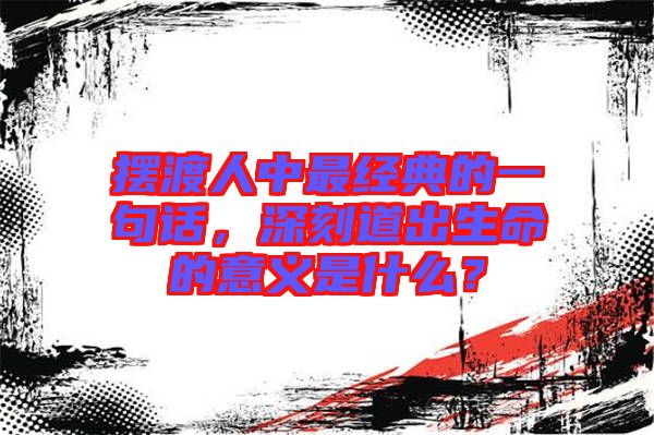 擺渡人中最經典的一句話,深刻道出生命的意義是什么?