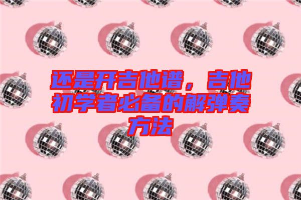 還是開吉他譜,吉他初學者必備的解彈奏方法