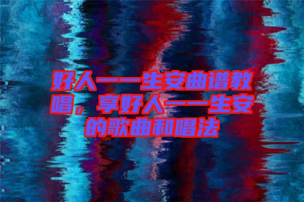 好人一一生安曲譜教唱,享好人一一生安的歌曲和唱法