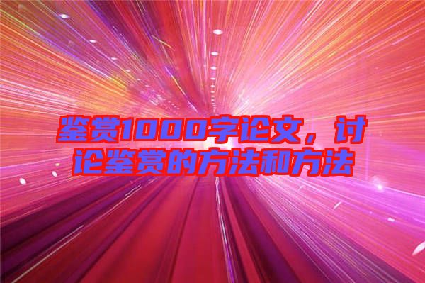 鑒賞1000字論文,討論鑒賞的方法和方法