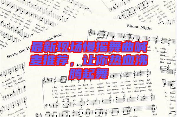 最新現(xiàn)場慢搖舞曲喊麥推薦,讓你熱血沸騰起舞