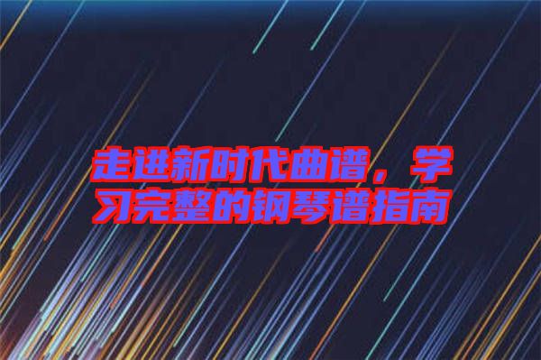 走進新時代曲譜,學習完整的鋼琴譜指南
