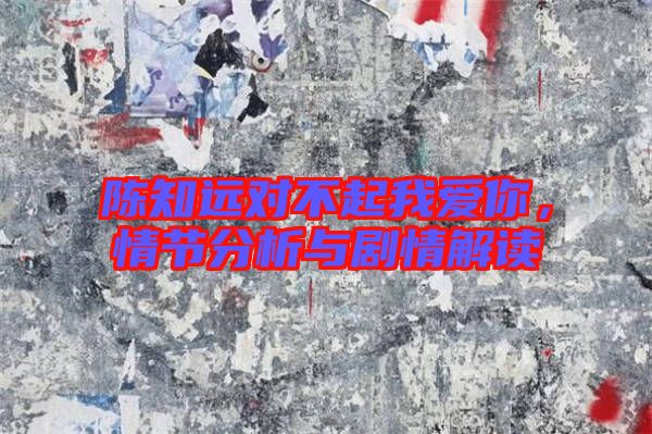 陳知遠對不起我愛你，情節分析與劇情解讀