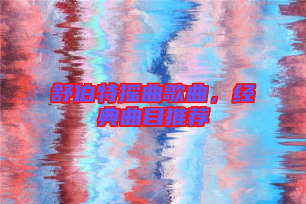 舒伯特?fù)u曲歌曲,經(jīng)典曲目推薦