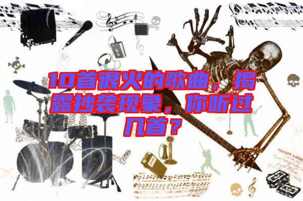 10首很火的歌曲,揭露抄襲現(xiàn)象,你聽過幾首?