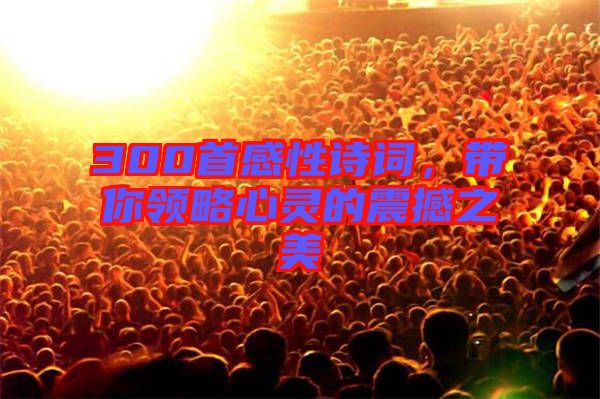 300首感性詩詞,帶你領略心靈的震撼之美