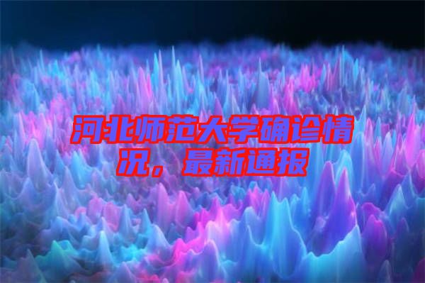 河北師范大學(xué)確診情況,最新通報