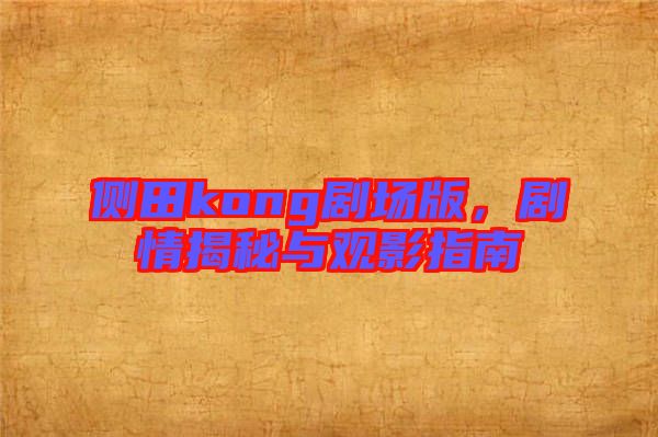 側(cè)田kong劇場版,劇情揭秘與觀影指南