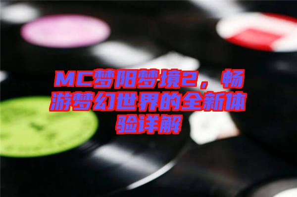 MC夢陽夢境2,暢游夢幻世界的全新體驗(yàn)詳解