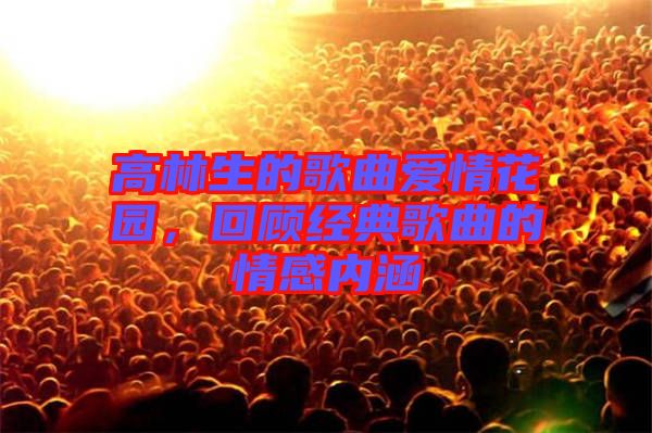 高林生的歌曲愛情花園，回顧經(jīng)典歌曲的情感內(nèi)涵