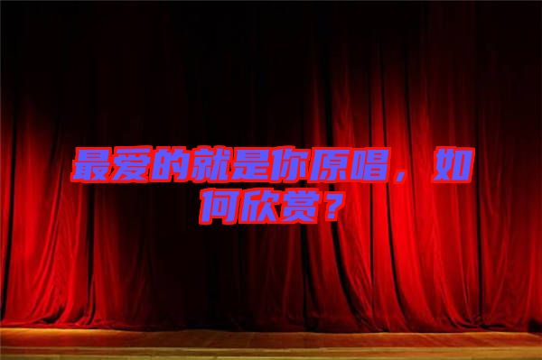 最愛的就是你原唱，如何欣賞？