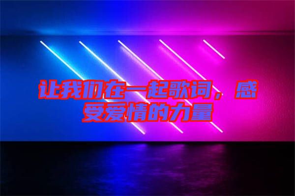 讓我們在一起歌詞,感受愛情的力量